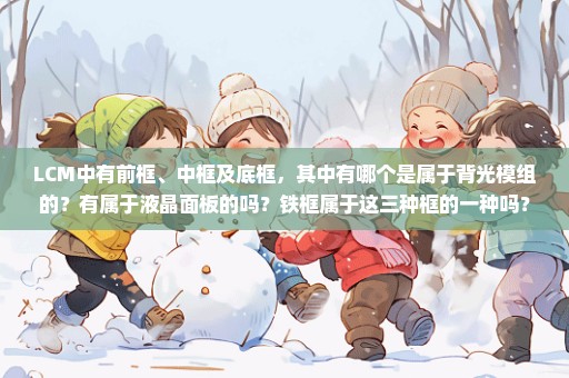 LCM中有前框、中框及底框，其中有哪个是属于背光模组的？有属于液晶面板的吗？铁框属于这三种框的一种吗？