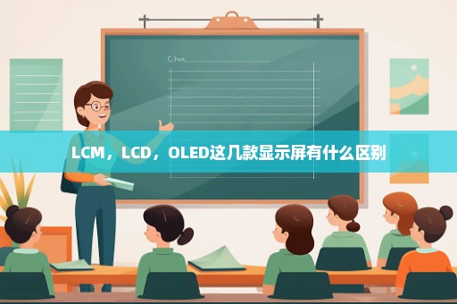 LCM，LCD，OLED这几款显示屏有什么区别