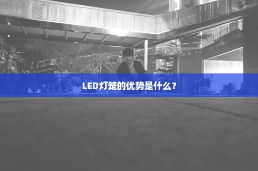 LED灯笼的优势是什么？