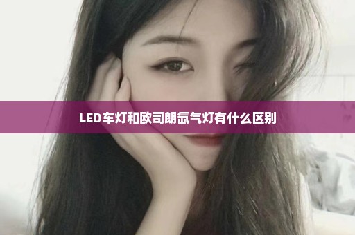 LED车灯和欧司朗氙气灯有什么区别