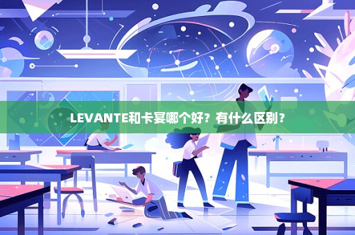 LEVANTE和卡宴哪个好？有什么区别？