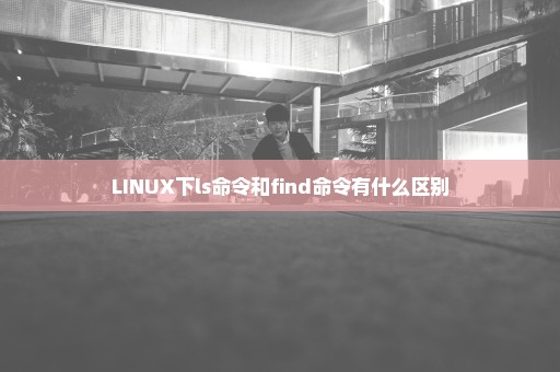 LINUX下ls命令和find命令有什么区别