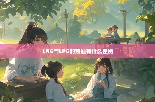 LNG与LPG的热值有什么差别