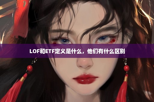 LOF和ETF定义是什么，他们有什么区别