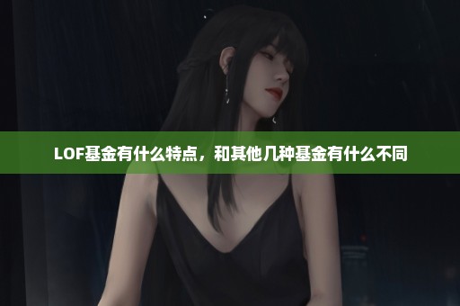 LOF基金有什么特点，和其他几种基金有什么不同