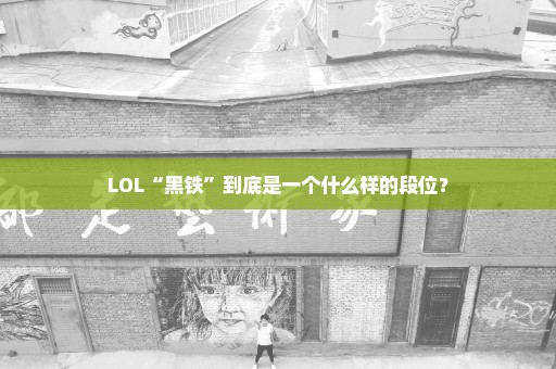 LOL“黑铁”到底是一个什么样的段位？