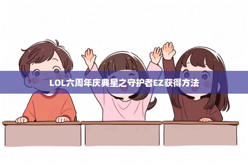 LOL六周年庆典星之守护者EZ获得方法