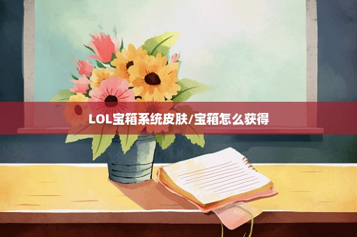 LOL宝箱系统皮肤/宝箱怎么获得