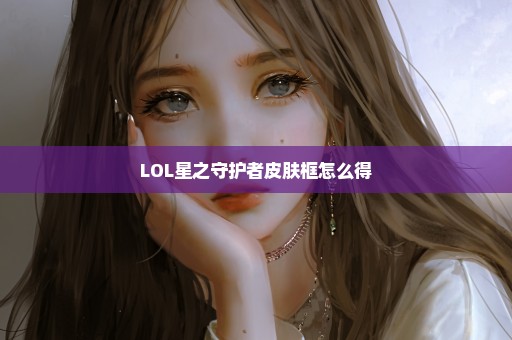 LOL星之守护者皮肤框怎么得