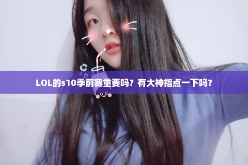 LOL的s10季前赛重要吗？有大神指点一下吗？