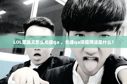 LOL里瑞文怎么光速qa ，光速qa详细用法是什么？