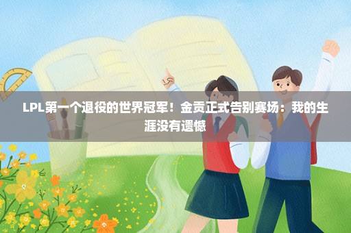 LPL第一个退役的世界冠军！金贡正式告别赛场：我的生涯没有遗憾