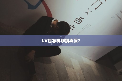 LV包怎样辨别真假？