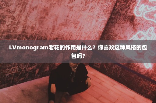LVmonogram老花的作用是什么？你喜欢这种风格的包包吗？