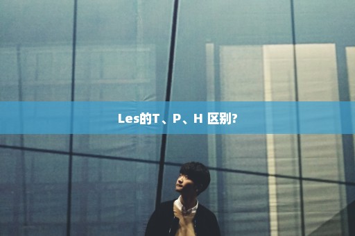 Les的T、P、H 区别?