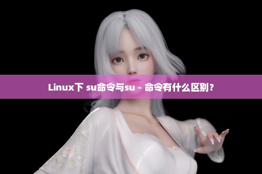 Linux下 su命令与su - 命令有什么区别？