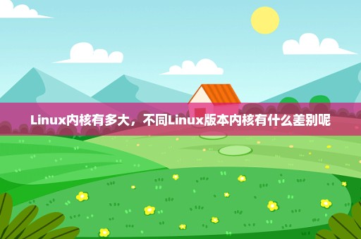 Linux内核有多大，不同Linux版本内核有什么差别呢