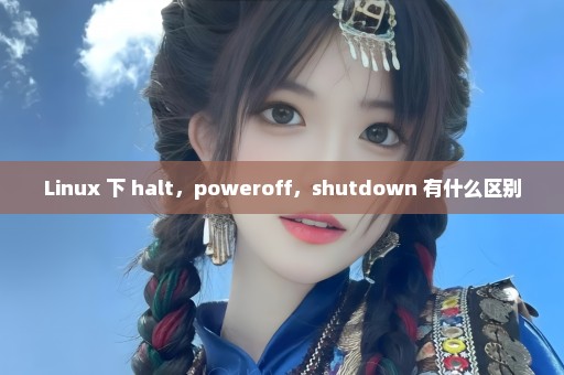Linux 下 halt，poweroff，shutdown 有什么区别