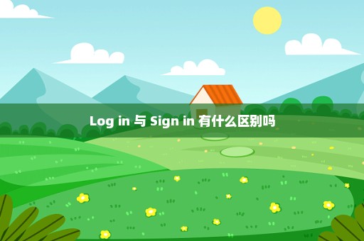 Log in 与 Sign in 有什么区别吗