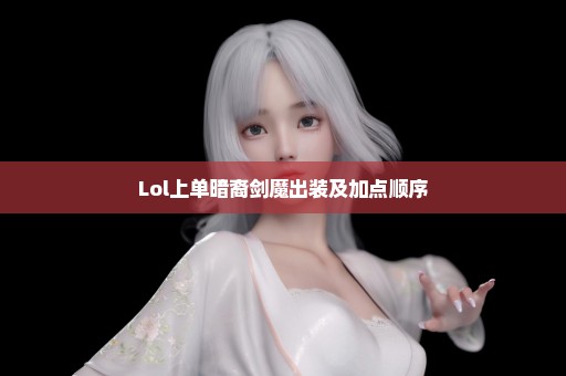 Lol上单暗裔剑魔出装及加点顺序