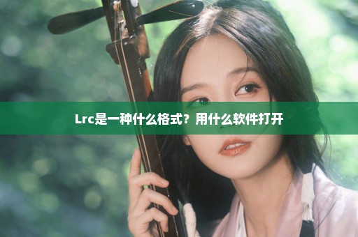 Lrc是一种什么格式？用什么软件打开