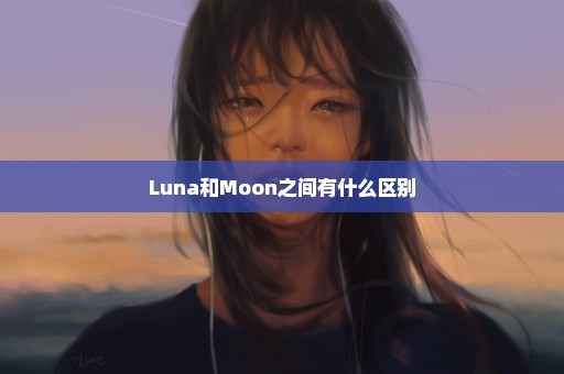 Luna和Moon之间有什么区别