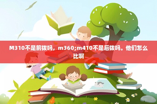 M310不是前拨吗，m360;m410不是后拨吗。他们怎么比啊