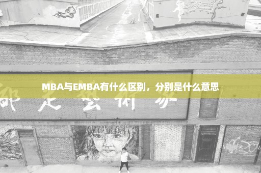 MBA与EMBA有什么区别，分别是什么意思