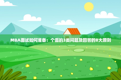 MBA面试如何准备：个面的3类问题及回答的8大原则
