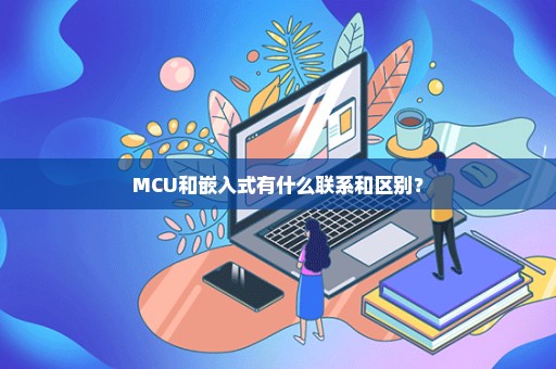 MCU和嵌入式有什么联系和区别？