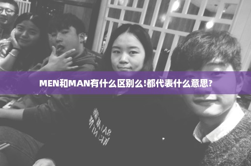 MEN和MAN有什么区别么!都代表什么意思?