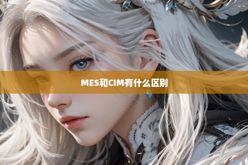 MES和CIM有什么区别