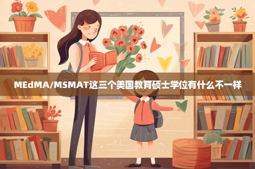 MEdMA/MSMAT这三个美国教育硕士学位有什么不一样