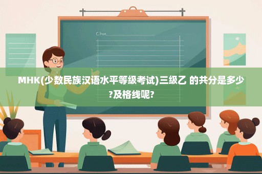 MHK(少数民族汉语水平等级考试)三级乙 的共分是多少?及格线呢?