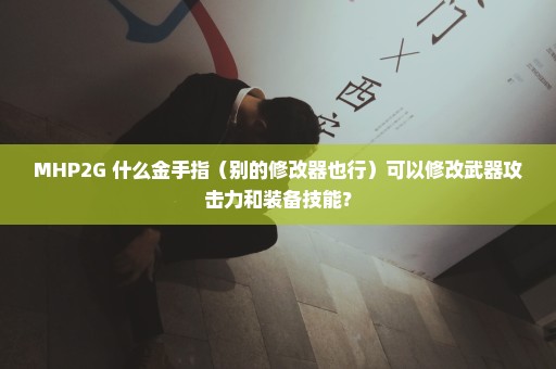 MHP2G 什么金手指（别的修改器也行）可以修改武器攻击力和装备技能？