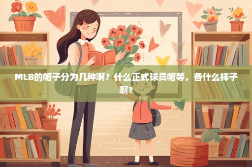 MLB的帽子分为几种啊？什么正式球员帽等，各什么样子啊？
