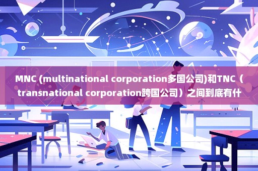 MNC (multinational corporation多国公司)和TNC（transnational corporation跨国公司）之间到底有什么区别
