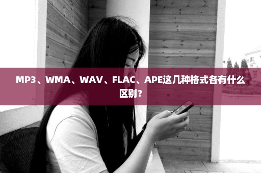MP3、WMA、WAV、FLAC、APE这几种格式各有什么区别？