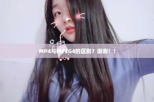 MP4与MPEG4的区别？谢谢！！