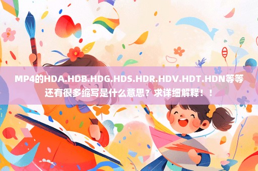 MP4的HDA.HDB.HDG.HDS.HDR.HDV.HDT.HDN等等还有很多缩写是什么意思？求详细解释！！