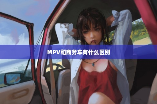 MPV和商务车有什么区别