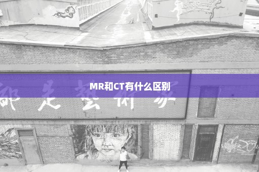 MR和CT有什么区别