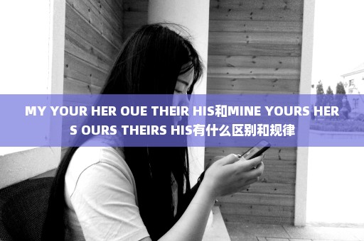 MY YOUR HER OUE THEIR HIS和MINE YOURS HERS OURS THEIRS HIS有什么区别和规律