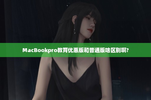 MacBookpro教育优惠版和普通版啥区别啊?