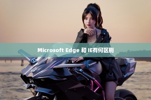 Microsoft Edge 和 IE有何区别