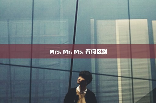 Mrs. Mr. Ms. 有何区别