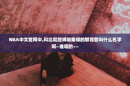NBA中文官网中,科比和詹姆斯集锦的那首歌叫什么名字啊~谁唱的~~