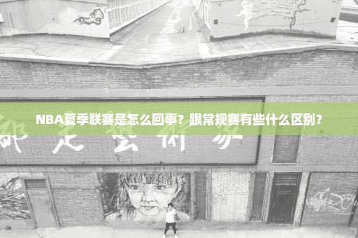 NBA夏季联赛是怎么回事？跟常规赛有些什么区别？