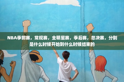 NBA季前赛，常规赛，全明星赛，季后赛，总决赛，分别是什么时候开始到什么时候结束的