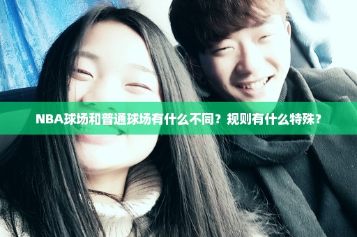 NBA球场和普通球场有什么不同？规则有什么特殊？
